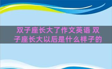 双子座长大了作文英语 双子座长大以后是什么样子的